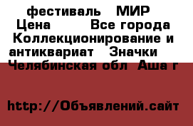 1.1) фестиваль : МИР › Цена ­ 49 - Все города Коллекционирование и антиквариат » Значки   . Челябинская обл.,Аша г.